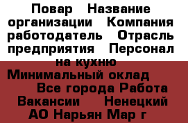 Повар › Название организации ­ Компания-работодатель › Отрасль предприятия ­ Персонал на кухню › Минимальный оклад ­ 12 000 - Все города Работа » Вакансии   . Ненецкий АО,Нарьян-Мар г.